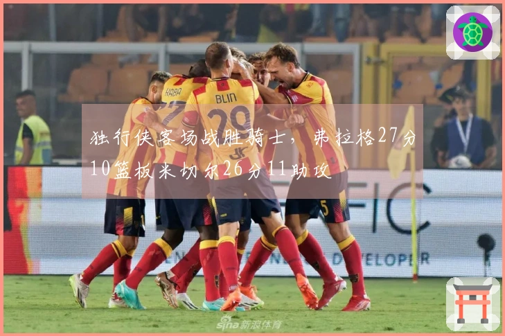 独行侠客场战胜骑士，弗拉格27分10篮板米切尔26分11助攻
