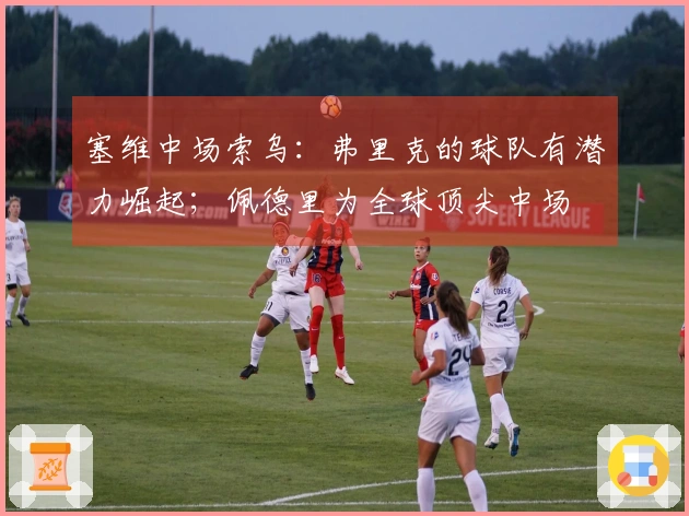 塞维中场索乌：弗里克的球队有潜力崛起；佩德里为全球顶尖中场