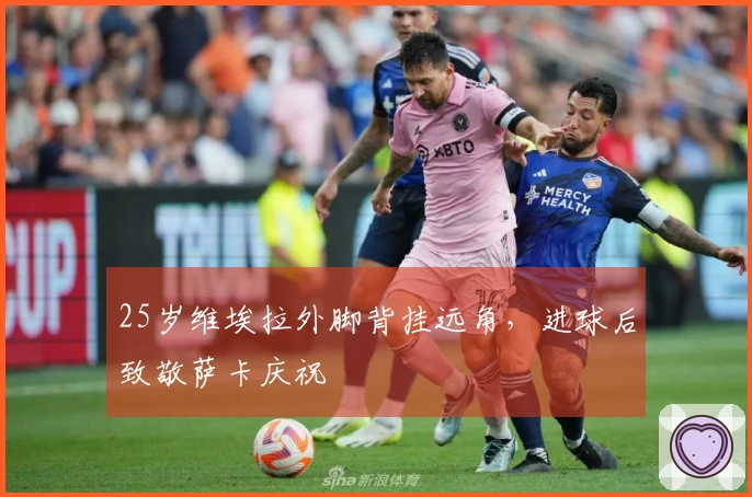 25岁维埃拉外脚背挂远角，进球后致敬萨卡庆祝