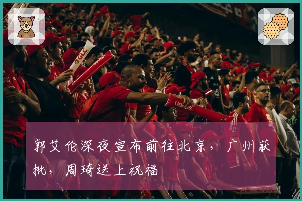 郭艾伦深夜宣布前往北京，广州获批，周琦送上祝福