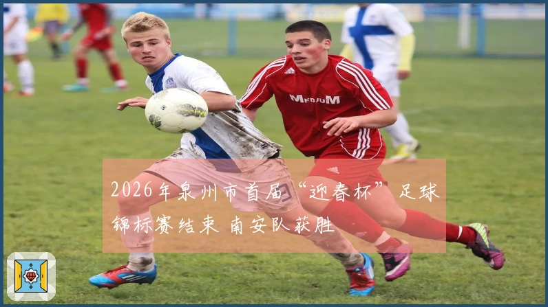 2026年泉州市首届“迎春杯”足球锦标赛结束 南安队获胜