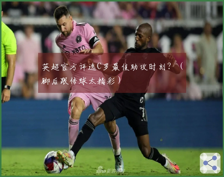 英超官方评选C罗最佳助攻时刻？（脚后跟传球太精彩）