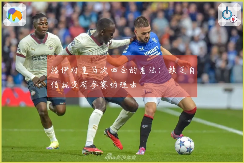 格伊对皇马次回合的看法：缺乏自信就没有参赛的理由