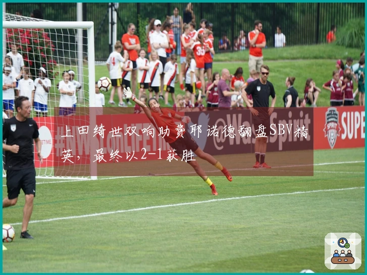 上田绮世双响助费耶诺德翻盘SBV精英，最终以2-1获胜