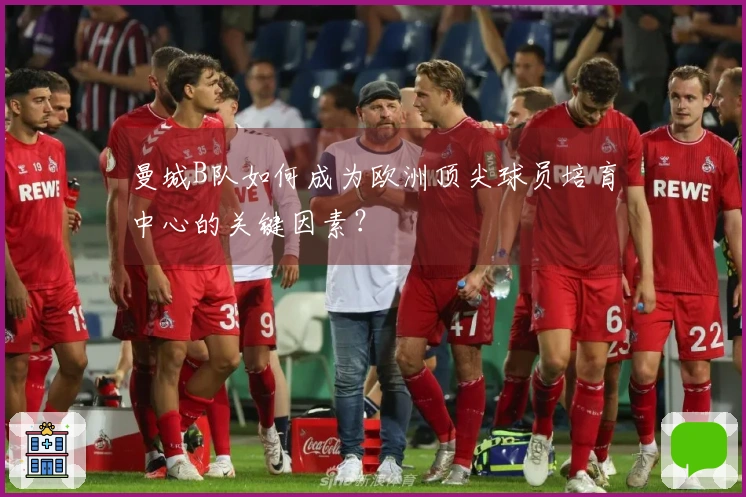 曼城B队如何成为欧洲顶尖球员培育中心的关键因素？