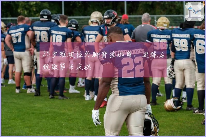 25岁维埃拉外脚背挂远角，进球后致敬萨卡庆祝