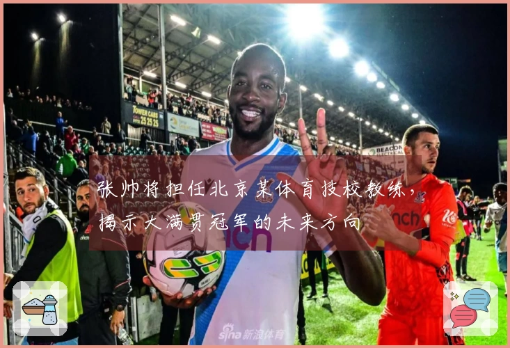 张帅将担任北京某体育技校教练，揭示大满贯冠军的未来方向