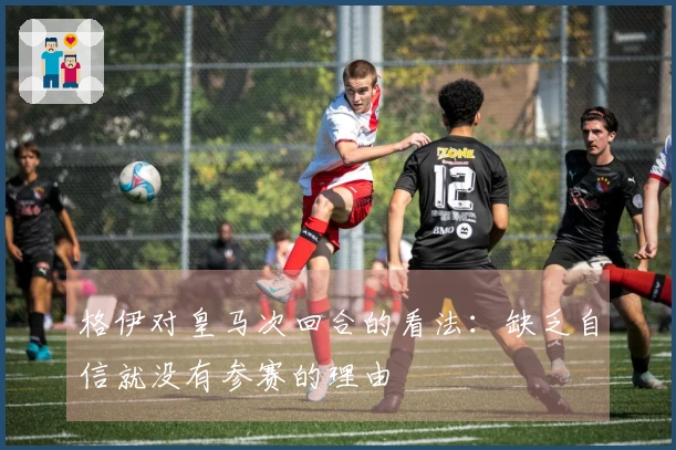 格伊对皇马次回合的看法：缺乏自信就没有参赛的理由