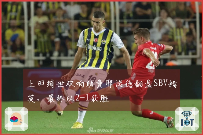 上田绮世双响助费耶诺德翻盘SBV精英，最终以2-1获胜