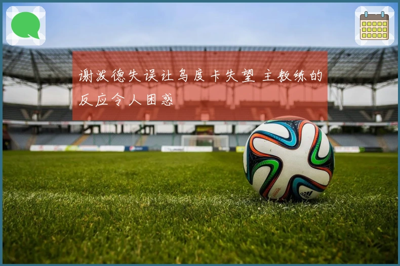 谢泼德失误让乌度卡失望 主教练的反应令人困惑