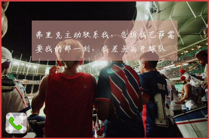 弗里克主动联系我，告诉我巴萨需要我的那一刻，我差点离开球队